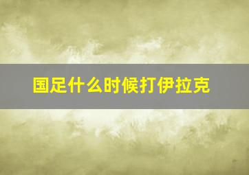 国足什么时候打伊拉克