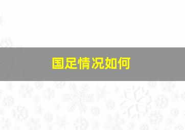 国足情况如何