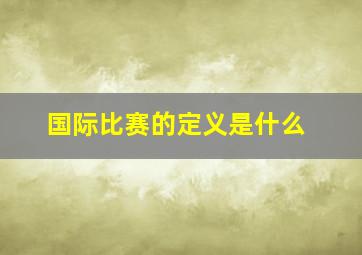 国际比赛的定义是什么