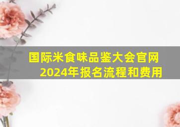 国际米食味品鉴大会官网2024年报名流程和费用