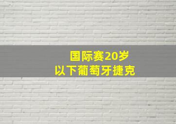 国际赛20岁以下葡萄牙捷克