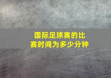 国际足球赛的比赛时间为多少分钟