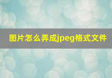 图片怎么弄成jpeg格式文件