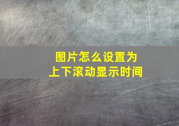 图片怎么设置为上下滚动显示时间