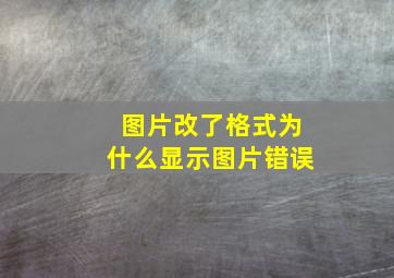 图片改了格式为什么显示图片错误