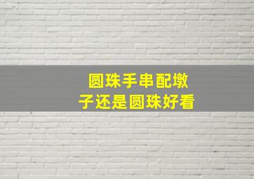 圆珠手串配墩子还是圆珠好看