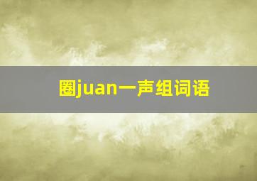 圈juan一声组词语