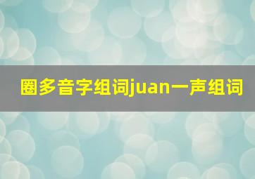 圈多音字组词juan一声组词