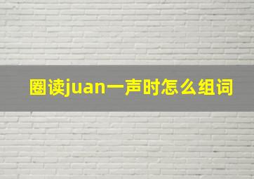 圈读juan一声时怎么组词