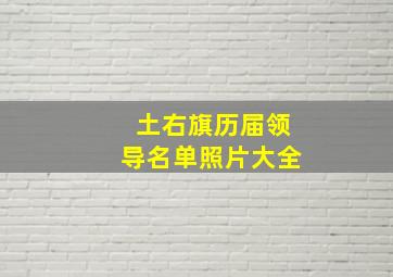 土右旗历届领导名单照片大全