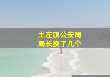 土左旗公安局局长换了几个