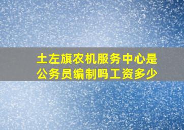 土左旗农机服务中心是公务员编制吗工资多少