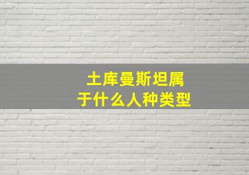 土库曼斯坦属于什么人种类型