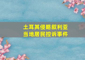 土耳其侵略叙利亚当地居民控诉事件