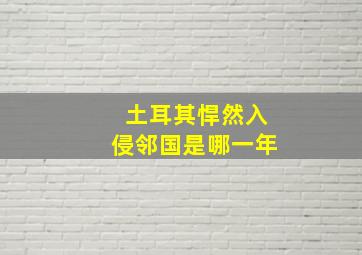 土耳其悍然入侵邻国是哪一年