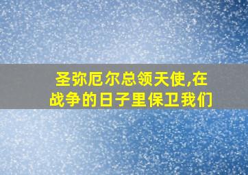 圣弥厄尔总领天使,在战争的日子里保卫我们