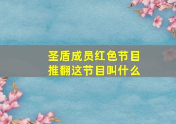 圣盾成员红色节目推翻这节目叫什么