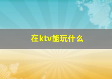 在ktv能玩什么