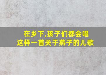 在乡下,孩子们都会唱这样一首关于燕子的儿歌