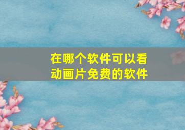 在哪个软件可以看动画片免费的软件