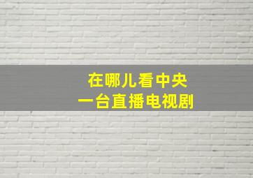 在哪儿看中央一台直播电视剧