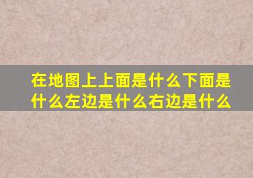 在地图上上面是什么下面是什么左边是什么右边是什么