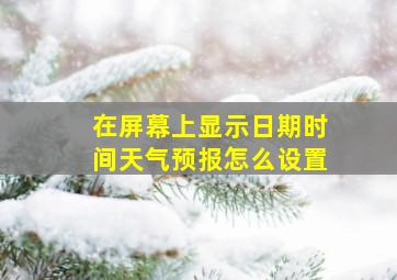 在屏幕上显示日期时间天气预报怎么设置