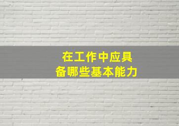 在工作中应具备哪些基本能力