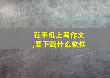 在手机上写作文,要下载什么软件