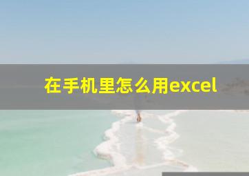 在手机里怎么用excel