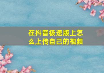 在抖音极速版上怎么上传自己的视频