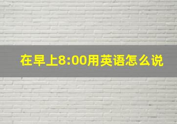 在早上8:00用英语怎么说