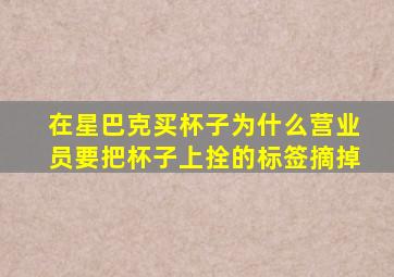 在星巴克买杯子为什么营业员要把杯子上拴的标签摘掉