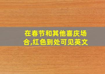 在春节和其他喜庆场合,红色到处可见英文