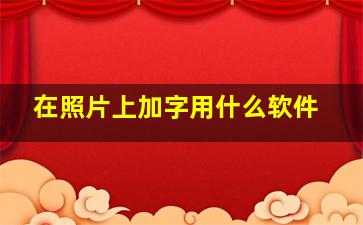 在照片上加字用什么软件