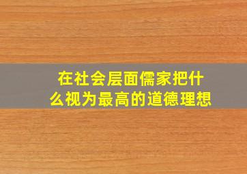 在社会层面儒家把什么视为最高的道德理想