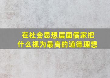 在社会思想层面儒家把什么视为最高的道德理想