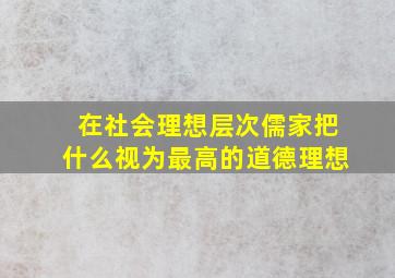 在社会理想层次儒家把什么视为最高的道德理想