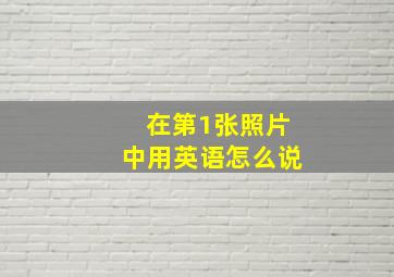 在第1张照片中用英语怎么说