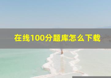 在线100分题库怎么下载