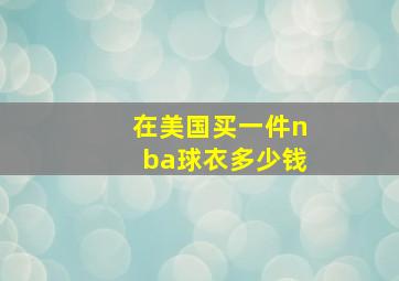 在美国买一件nba球衣多少钱