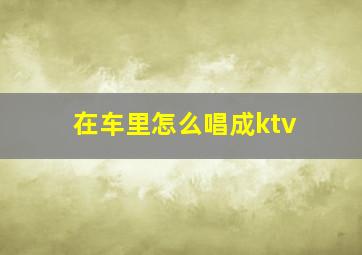 在车里怎么唱成ktv