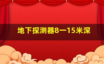 地下探测器8一15米深