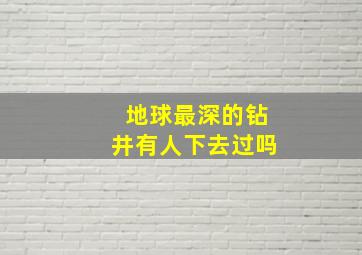 地球最深的钻井有人下去过吗