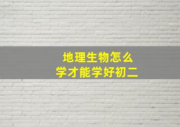 地理生物怎么学才能学好初二