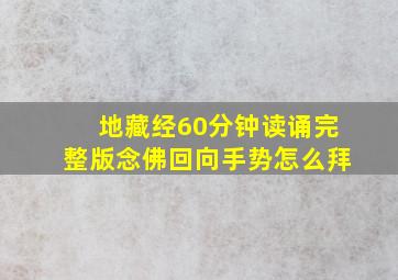 地藏经60分钟读诵完整版念佛回向手势怎么拜