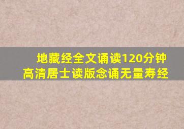 地藏经全文诵读120分钟高清居士读版念诵无量寿经