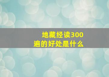 地藏经读300遍的好处是什么