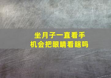 坐月子一直看手机会把眼睛看瞎吗