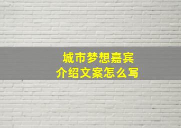 城市梦想嘉宾介绍文案怎么写